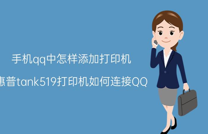 手机qq中怎样添加打印机 惠普tank519打印机如何连接QQ？